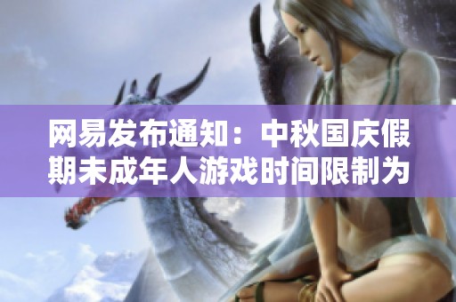 网易发布通知：中秋国庆假期未成年人游戏时间限制为每日一小时