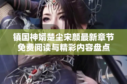 镇国神婿楚尘宋颜最新章节免费阅读与精彩内容盘点