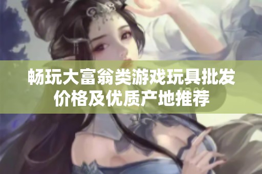 畅玩大富翁类游戏玩具批发价格及优质产地推荐