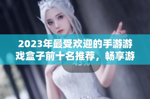 2023年最受欢迎的手游游戏盒子前十名推荐，畅享游戏乐趣