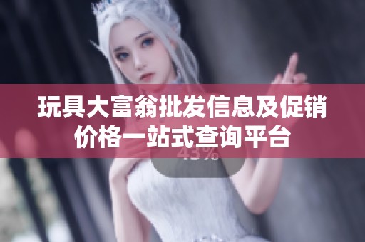 玩具大富翁批发信息及促销价格一站式查询平台