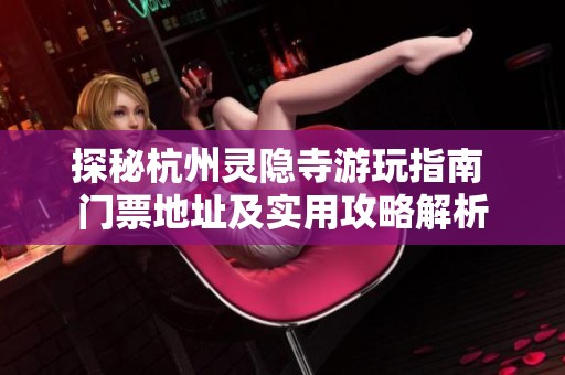 探秘杭州灵隐寺游玩指南 门票地址及实用攻略解析