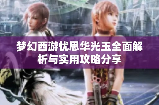 梦幻西游忧思华光玉全面解析与实用攻略分享