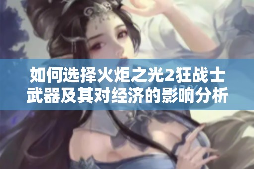 如何选择火炬之光2狂战士武器及其对经济的影响分析