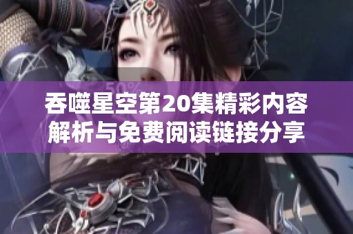 吞噬星空第20集精彩内容解析与免费阅读链接分享