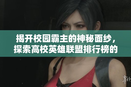 揭开校园霸主的神秘面纱，探索高校英雄联盟排行榜的巅峰对决