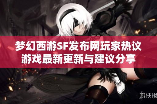 梦幻西游SF发布网玩家热议游戏最新更新与建议分享