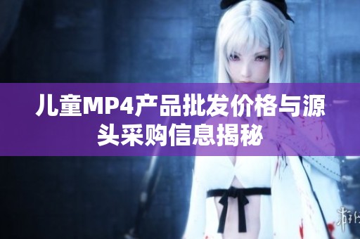 儿童MP4产品批发价格与源头采购信息揭秘