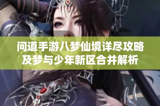 问道手游八梦仙境详尽攻略及梦与少年新区合并解析