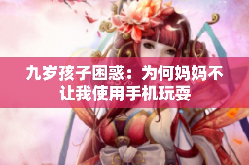 九岁孩子困惑：为何妈妈不让我使用手机玩耍