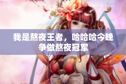 我是熬夜王者，哈哈哈今晚争做熬夜冠军