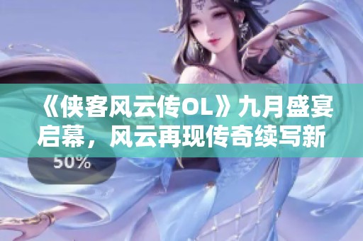 《侠客风云传OL》九月盛宴启幕，风云再现传奇续写新篇