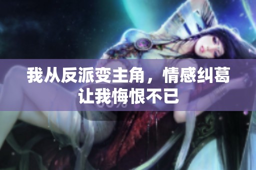 我从反派变主角，情感纠葛让我悔恨不已