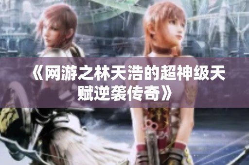 《网游之林天浩的超神级天赋逆袭传奇》