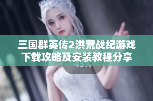 三国群英传2洪荒战纪游戏下载攻略及安装教程分享