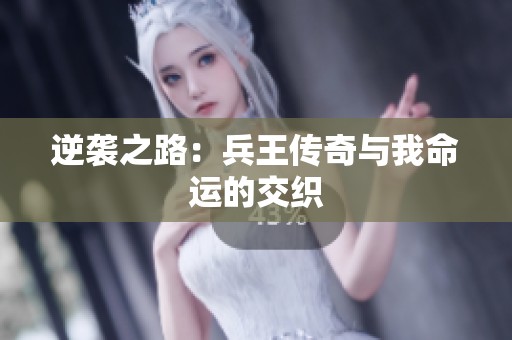 逆袭之路：兵王传奇与我命运的交织