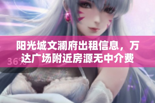阳光城文澜府出租信息，万达广场附近房源无中介费