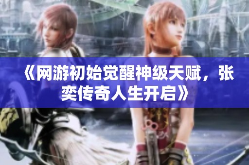 《网游初始觉醒神级天赋，张奕传奇人生开启》