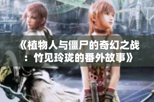 《植物人与僵尸的奇幻之战：竹见玲珑的番外故事》