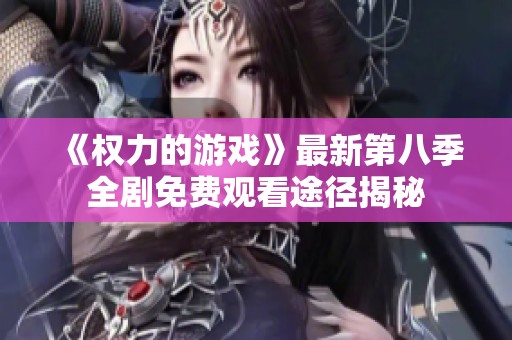 《权力的游戏》最新第八季全剧免费观看途径揭秘