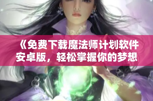 《免费下载魔法师计划软件安卓版，轻松掌握你的梦想》