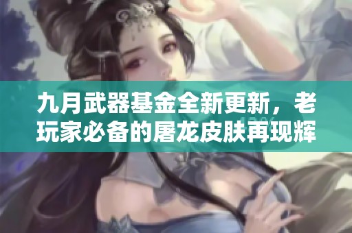 九月武器基金全新更新，老玩家必备的屠龙皮肤再现辉煌