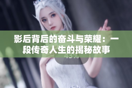 影后背后的奋斗与荣耀：一段传奇人生的揭秘故事