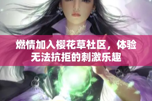 燃情加入樱花草社区，体验无法抗拒的刺激乐趣