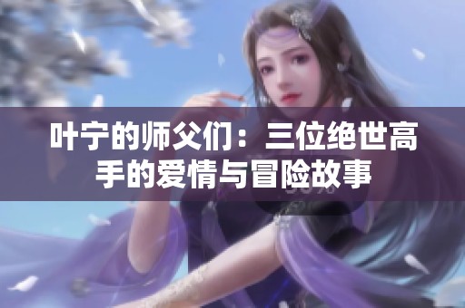 叶宁的师父们：三位绝世高手的爱情与冒险故事