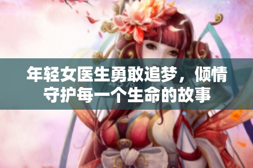 年轻女医生勇敢追梦，倾情守护每一个生命的故事