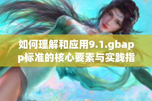 如何理解和应用9.1.gbapp标准的核心要素与实践指导