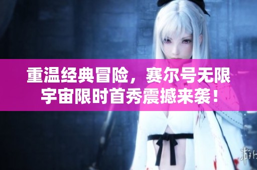 重温经典冒险，赛尔号无限宇宙限时首秀震撼来袭！