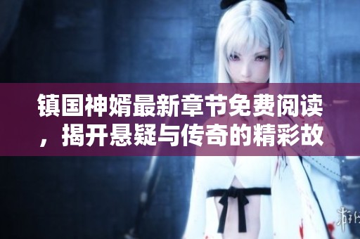 镇国神婿最新章节免费阅读，揭开悬疑与传奇的精彩故事
