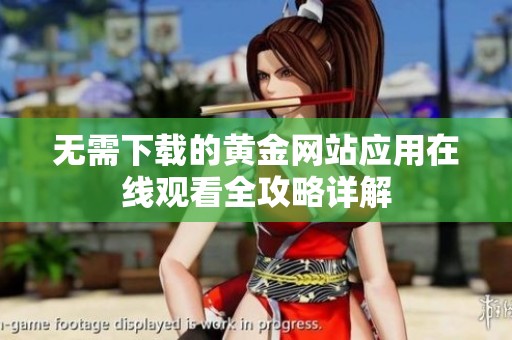 无需下载的黄金网站应用在线观看全攻略详解