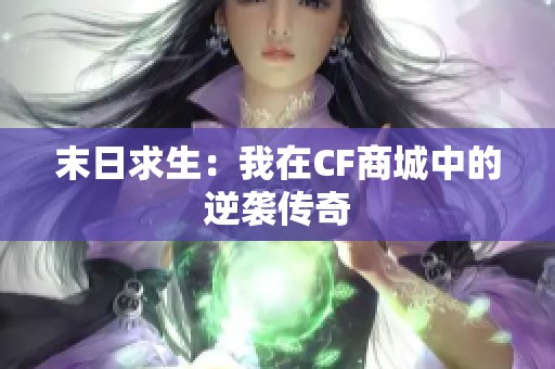 末日求生：我在CF商城中的逆袭传奇