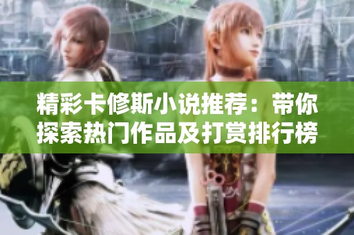 精彩卡修斯小说推荐：带你探索热门作品及打赏排行榜