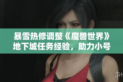 暴雪热修调整《魔兽世界》地下城任务经验，助力小号快速升级