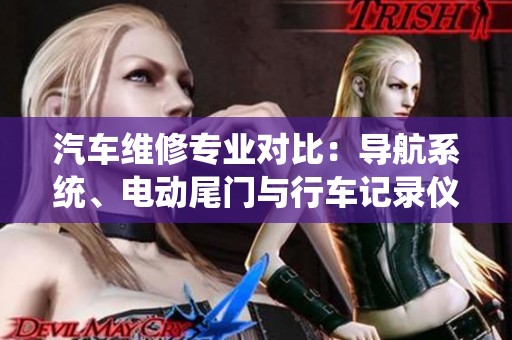 汽车维修专业对比：导航系统、电动尾门与行车记录仪的技术解析