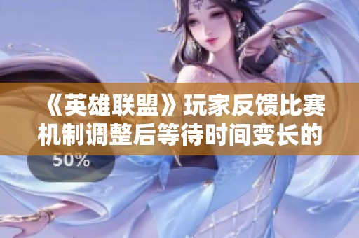 《英雄联盟》玩家反馈比赛机制调整后等待时间变长的困扰