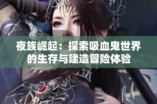 夜族崛起：探索吸血鬼世界的生存与建造冒险体验