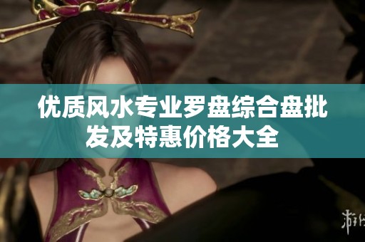 优质风水专业罗盘综合盘批发及特惠价格大全