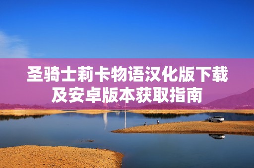 圣骑士莉卡物语汉化版下载及安卓版本获取指南