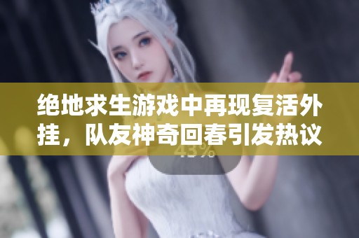 绝地求生游戏中再现复活外挂，队友神奇回春引发热议！