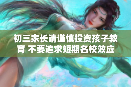 初三家长请谨慎投资孩子教育 不要追求短期名校效应