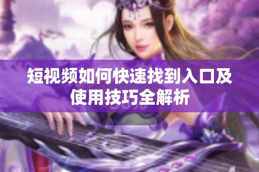 短视频如何快速找到入口及使用技巧全解析