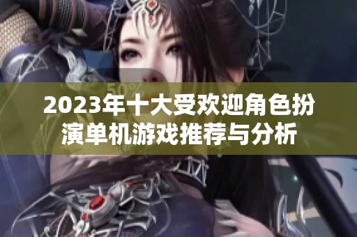 2023年十大受欢迎角色扮演单机游戏推荐与分析