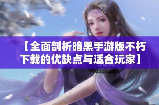 【全面剖析暗黑手游版不朽下载的优缺点与适合玩家】