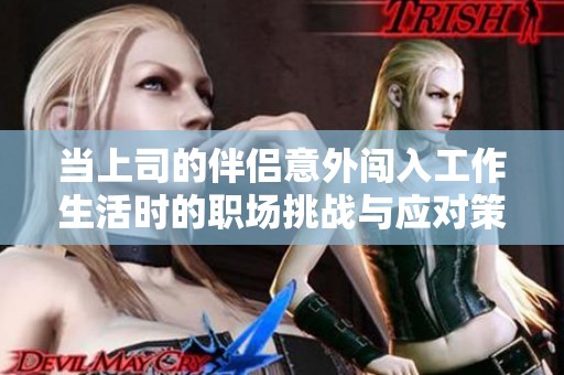 当上司的伴侣意外闯入工作生活时的职场挑战与应对策略