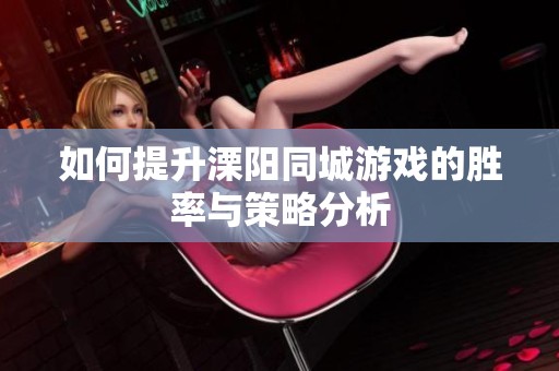 如何提升溧阳同城游戏的胜率与策略分析