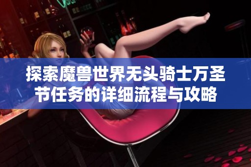 探索魔兽世界无头骑士万圣节任务的详细流程与攻略